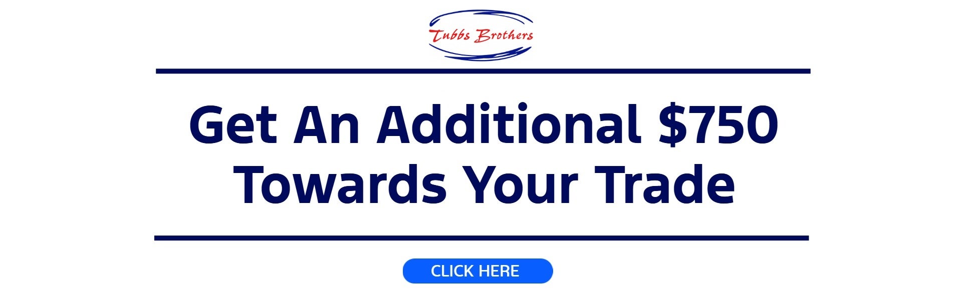 Get an additional $750 towards your trade at Tubbs Brothers.